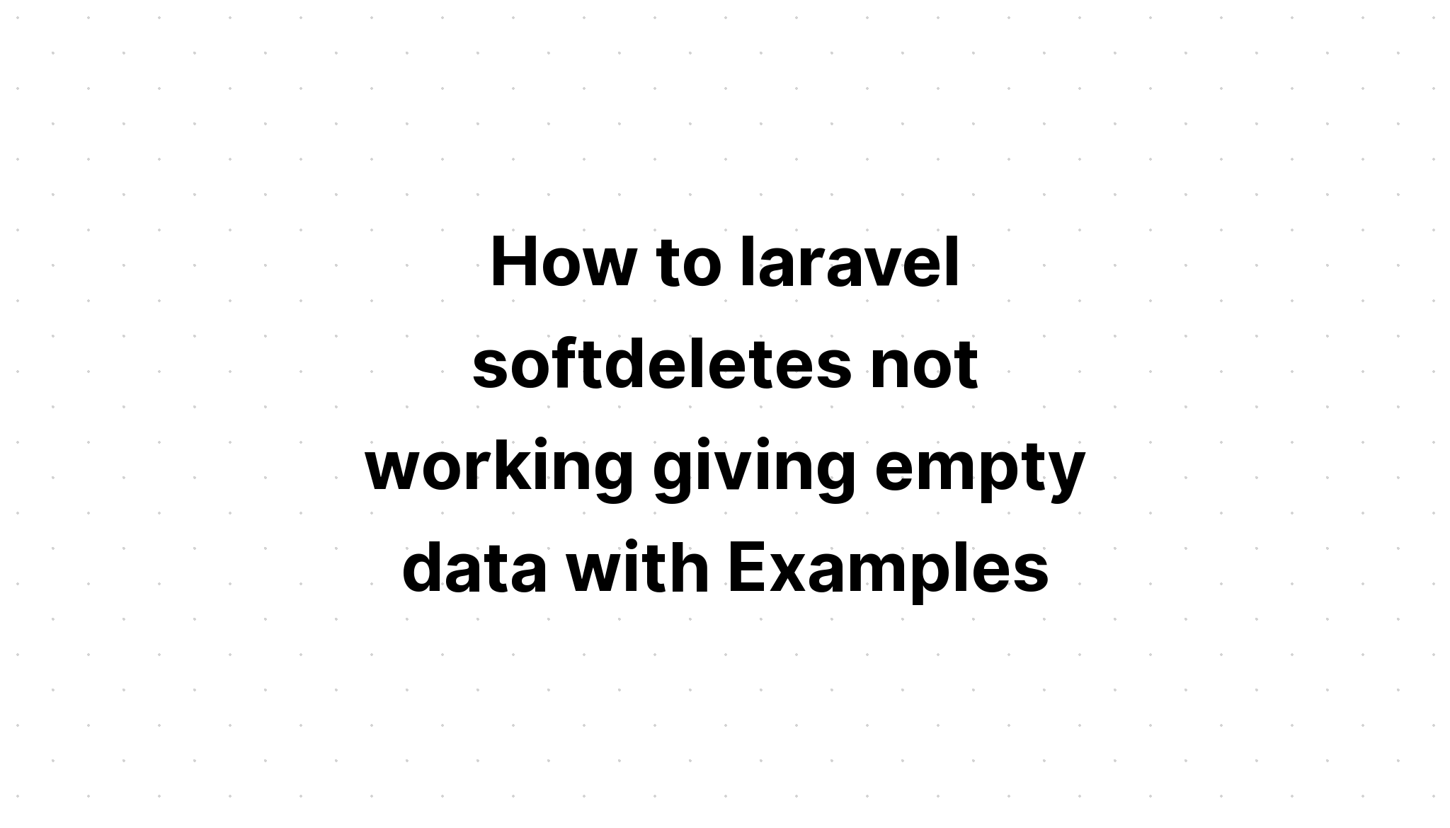 Làm thế nào để laravel softdeletes không hoạt động khi cung cấp dữ liệu trống với các ví dụ
